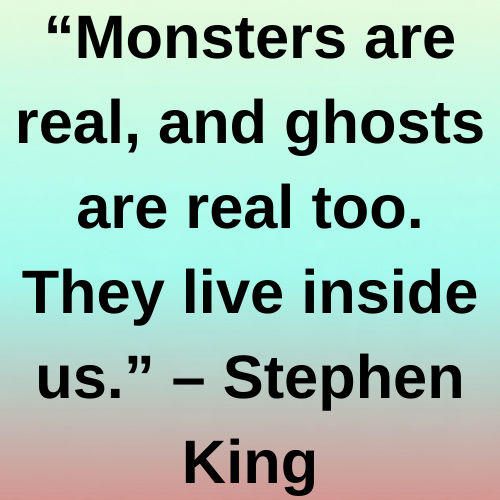 “Monsters are real, and ghosts are real too. They live inside us.” – Stephen King