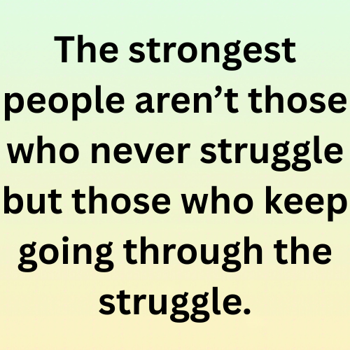 The strongest people aren’t those who never struggle but those who keep going through the struggle.
