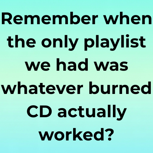 Remember when the only playlist we had was whatever burned CD actually worked?