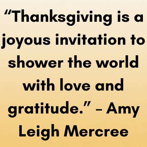“Thanksgiving is a joyous invitation to shower the world with love and gratitude.” – Amy Leigh Mercree