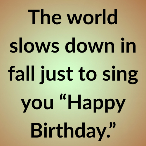 The world slows down in fall just to sing you “Happy Birthday.”