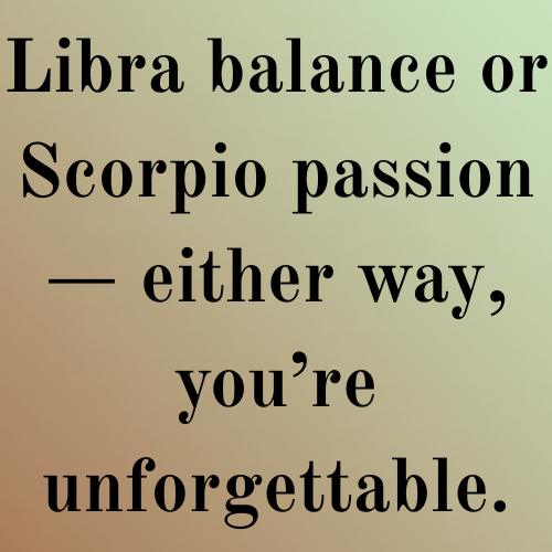 Libra balance or Scorpio passion — either way, you’re unforgettable.