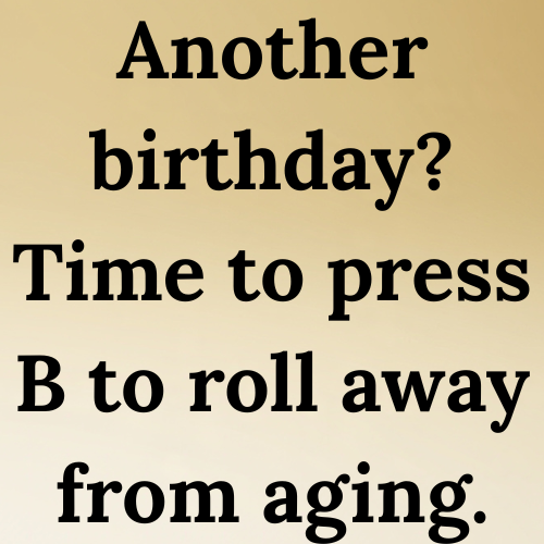 Another birthday? Time to press B to roll away from aging.