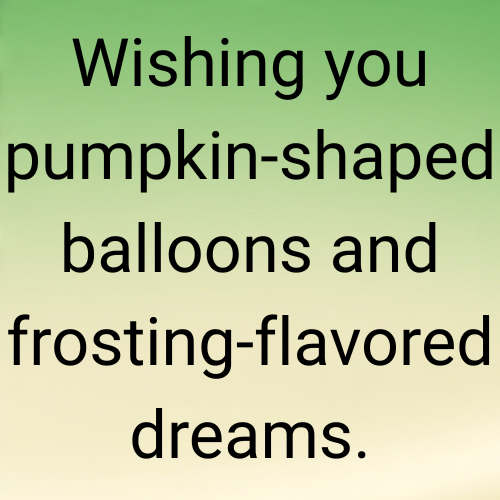 Wishing you pumpkin-shaped balloons and frosting-flavored dreams.