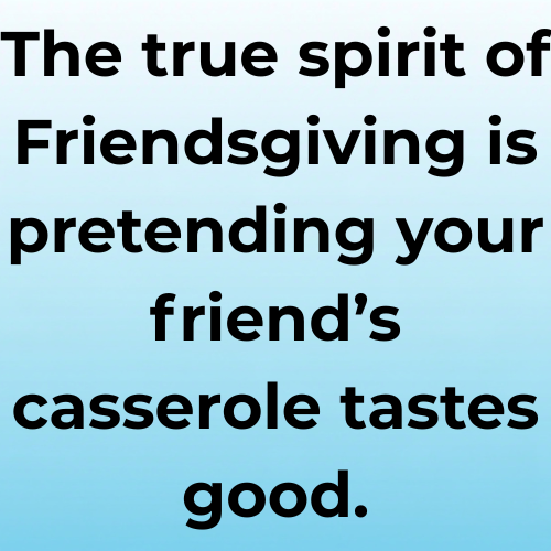 The true spirit of Friendsgiving is pretending your friend’s casserole tastes good.