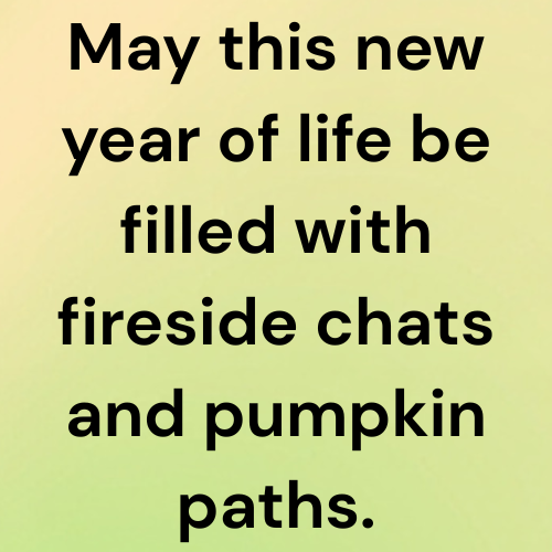 May this new year of life be filled with fireside chats and pumpkin paths.