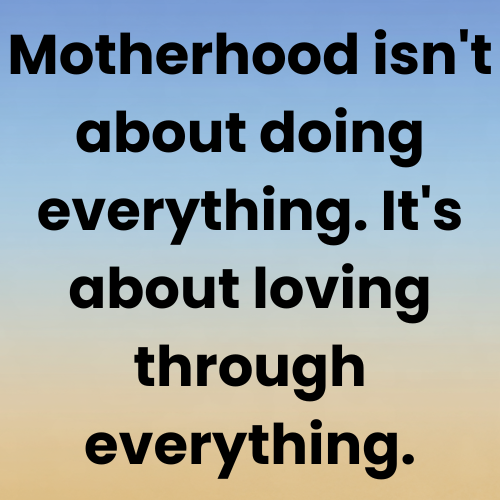 Motherhood isn't about doing everything. It's about loving through everything.
