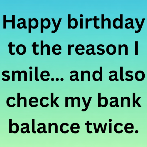 Happy birthday to the reason I smile… and also check my bank balance twice.
