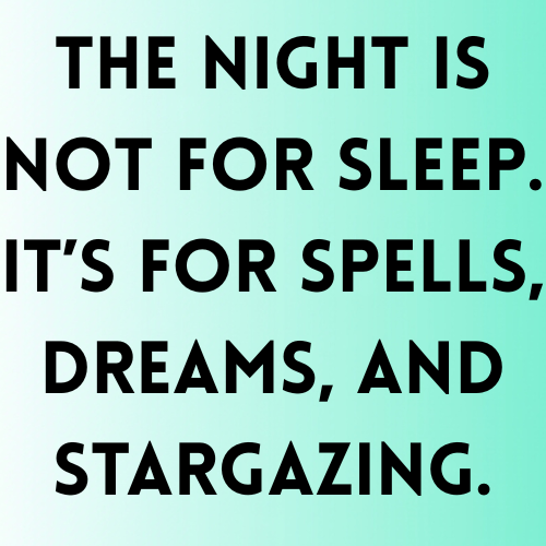 The night is not for sleep. It’s for spells, dreams, and stargazing.
