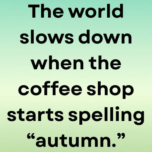 The world slows down when the coffee shop starts spelling “autumn.”
