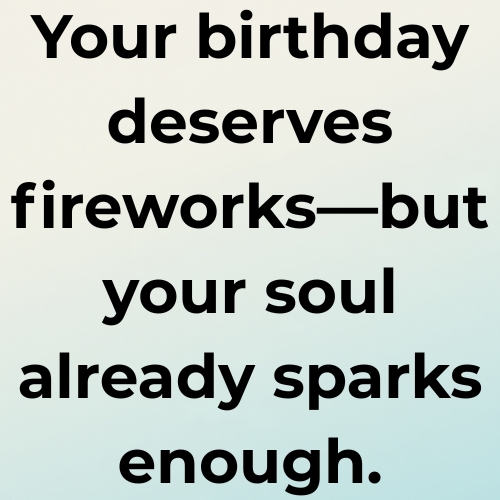 Your birthday deserves fireworks—but your soul already sparks enough.