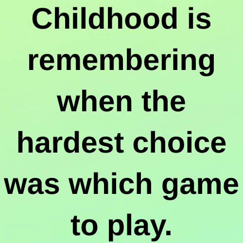 Childhood is remembering when the hardest choice was which game to play.