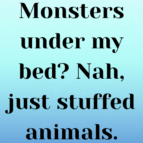 Monsters under my bed? Nah, just stuffed animals.