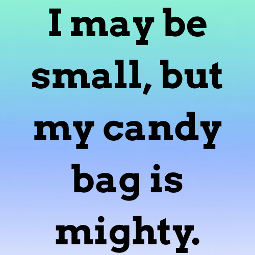 I may be small, but my candy bag is mighty.