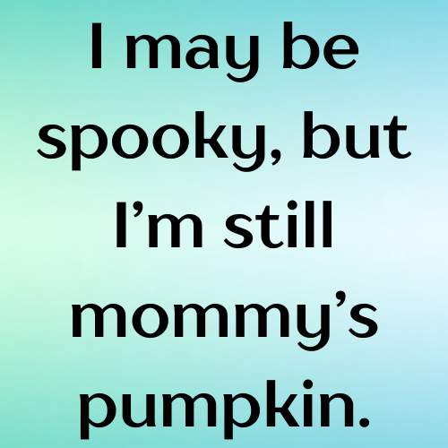 I may be spooky, but I’m still mommy’s pumpkin.