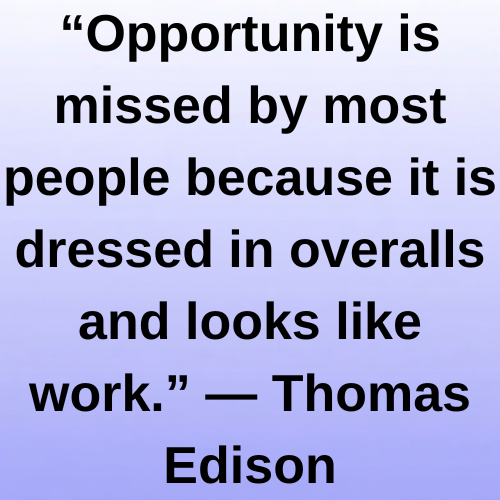 “Opportunity is missed by most people because it is dressed in overalls and looks like work.” — Thomas Edison
