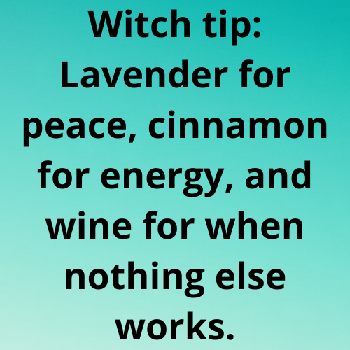 Witch tip: Lavender for peace, cinnamon for energy, and wine for when nothing else works.
