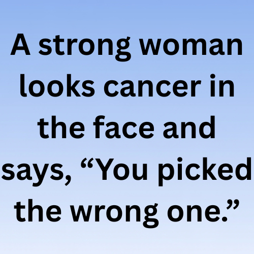 A strong woman looks cancer in the face and says, “You picked the wrong one.”
