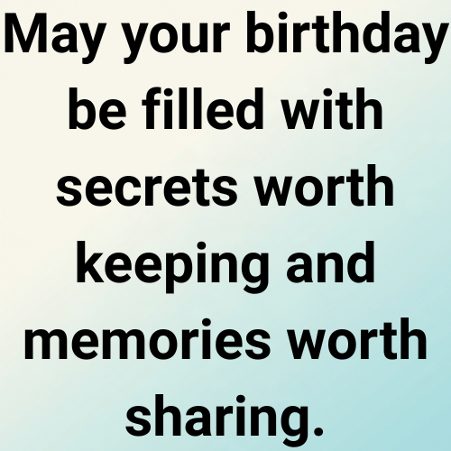 May your birthday be filled with secrets worth keeping and memories worth sharing.