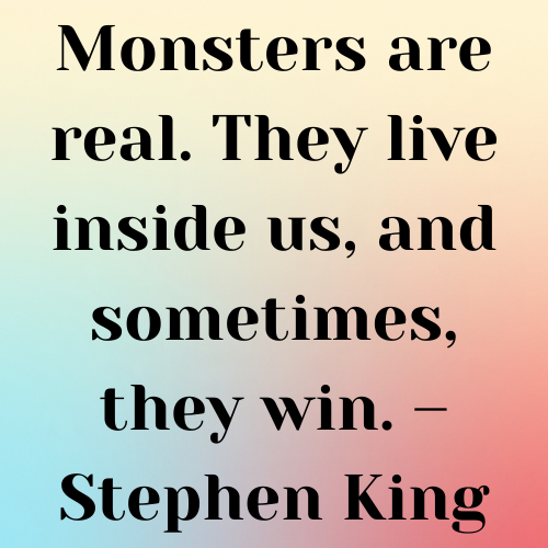 Monsters are real. They live inside us, and sometimes, they win. – Stephen King