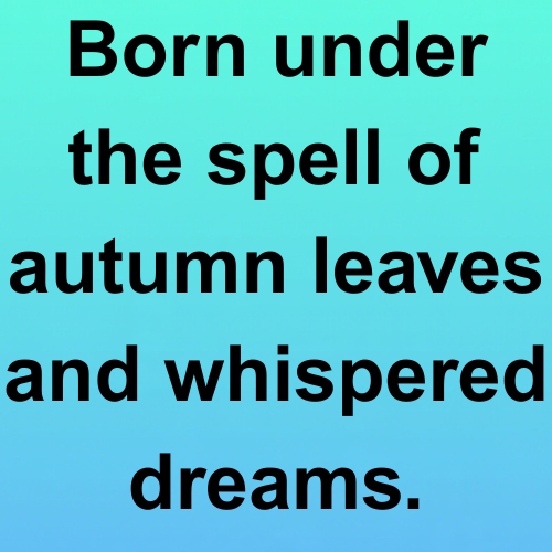 Born under the spell of autumn leaves and whispered dreams.

