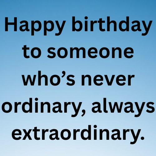 Happy birthday to someone who’s never ordinary, always extraordinary.
