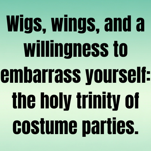 Wigs, wings, and a willingness to embarrass yourself: the holy trinity of costume parties.
