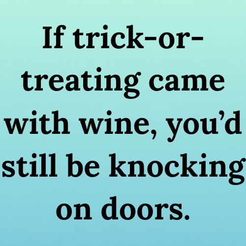 If trick-or-treating came with wine, you’d still be knocking on doors.
