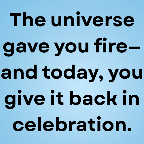 The universe gave you fire—and today, you give it back in celebration.
