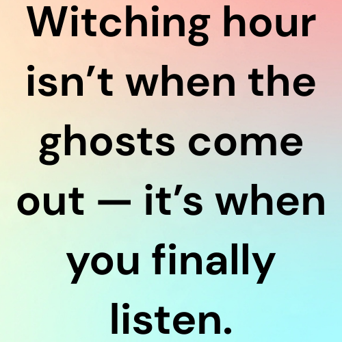 Witching hour isn’t when the ghosts come out — it’s when you finally listen.