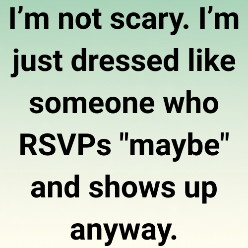 I’m not scary. I’m just dressed like someone who RSVPs "maybe" and shows up anyway.

