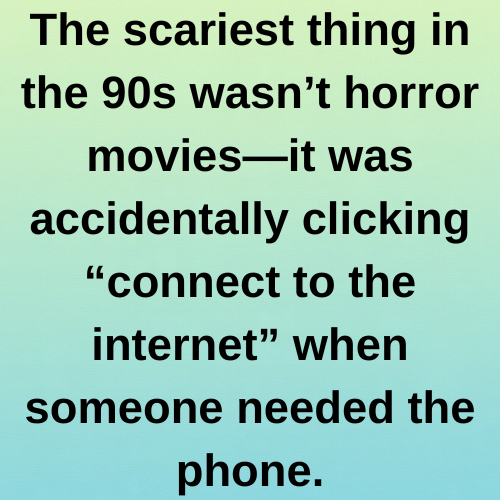 The scariest thing in the 90s wasn’t horror movies—it was accidentally clicking “connect to the internet” when someone needed the phone.