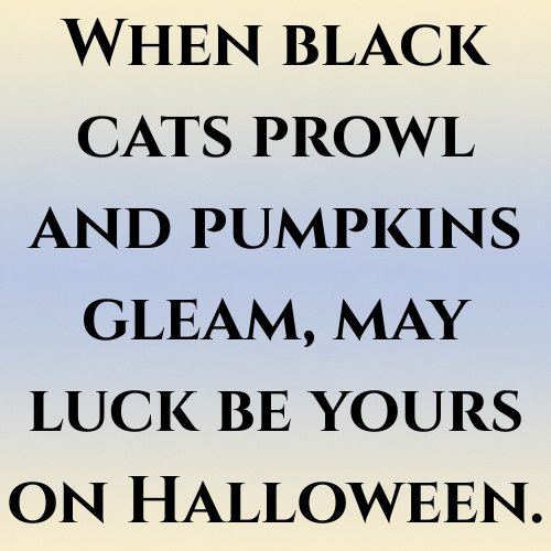 When black cats prowl and pumpkins gleam, may luck be yours on Halloween.
