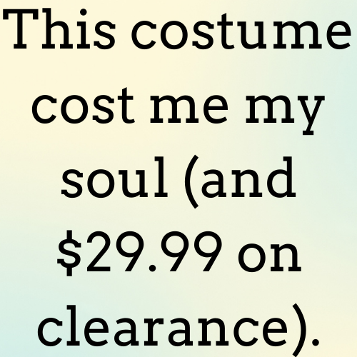 This costume cost me my soul (and $29.99 on clearance).

