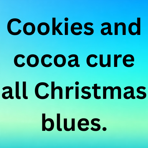 Cookies and cocoa cure all Christmas blues.
