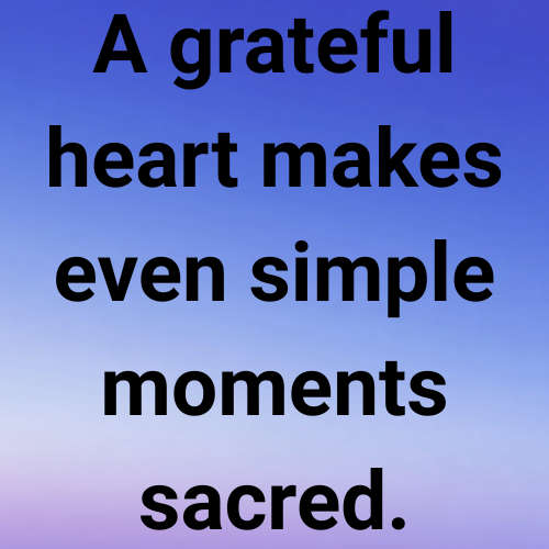 A grateful heart makes even simple moments sacred.
