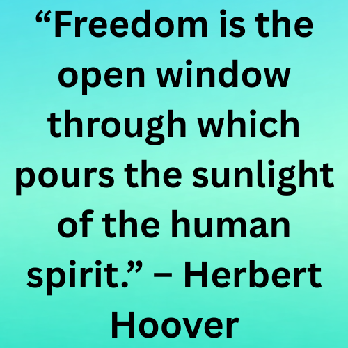 “Freedom is the open window through which pours the sunlight of the human spirit.” – Herbert Hoover

