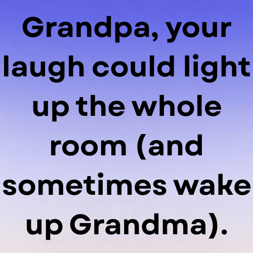 Grandpa, your laugh could light up the whole room (and sometimes wake up Grandma).