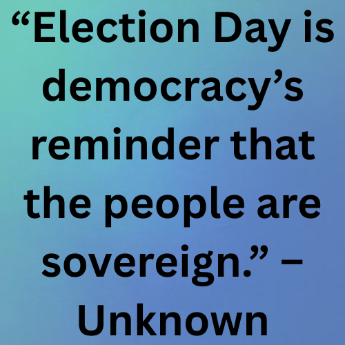 “Election Day is democracy’s reminder that the people are sovereign.” – Unknown