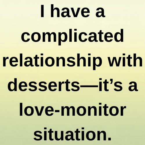 I have a complicated relationship with desserts—it’s a love-monitor situation.