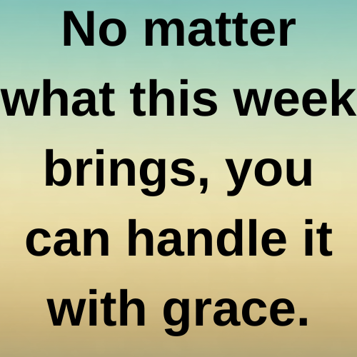 No matter what this week brings, you can handle it with grace.