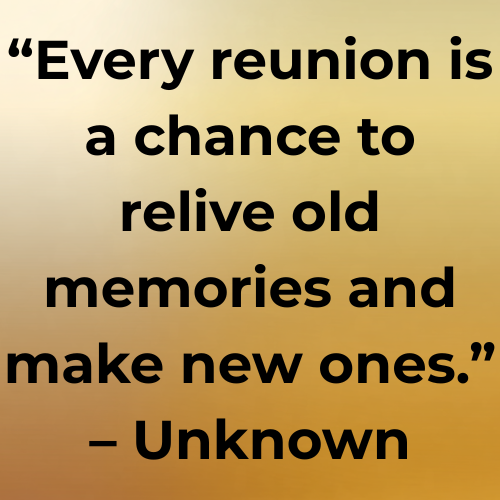 “Every reunion is a chance to relive old memories and make new ones.” – Unknown