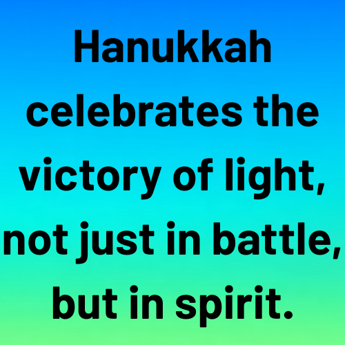 Hanukkah celebrates the victory of light, not just in battle, but in spirit.