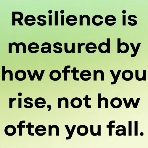 Resilience is measured by how often you rise, not how often you fall.