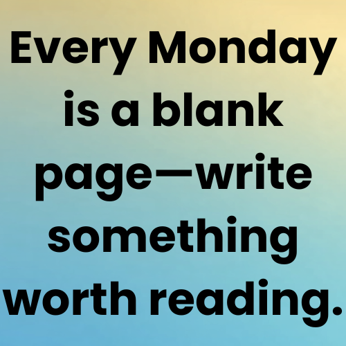 Every Monday is a blank page—write something worth reading.