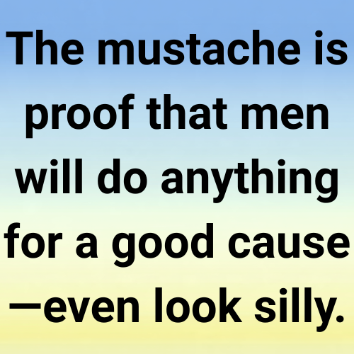 The mustache is proof that men will do anything for a good cause—even look silly.