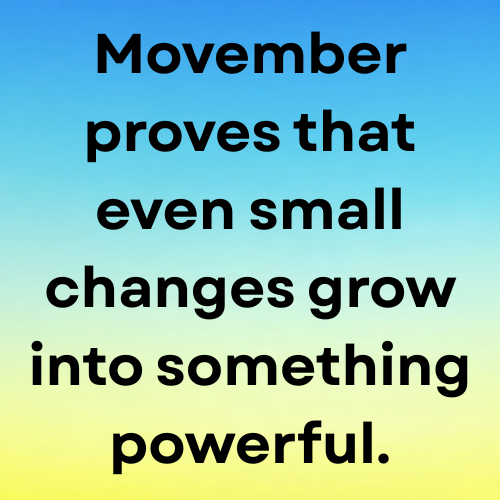 Movember proves that even small changes grow into something powerful.