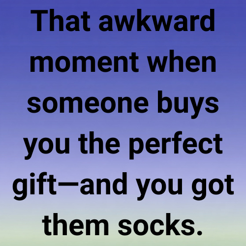 That awkward moment when someone buys you the perfect gift—and you got them socks.