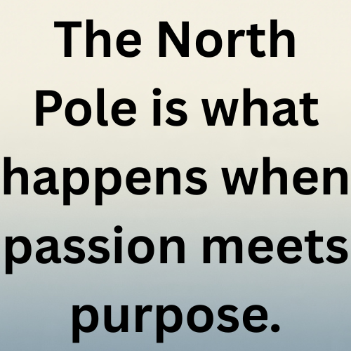The North Pole is what happens when passion meets purpose.