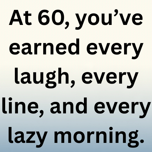 At 60, you’ve earned every laugh, every line, and every lazy morning.